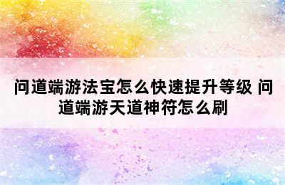 问道端游法宝怎么快速提升等级 问道端游天道神符怎么刷